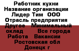 Работник кухни › Название организации ­ Лидер Тим, ООО › Отрасль предприятия ­ Другое › Минимальный оклад ­ 1 - Все города Работа » Вакансии   . Ростовская обл.,Донецк г.